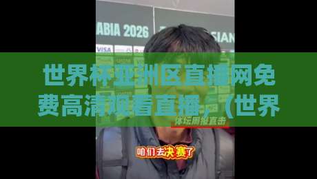 世界杯亚洲区直播网免费高清观看直播，(世界杯亚洲区直播网) 2026最新观赛指南，别再错过任何一场！