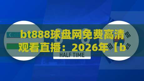 bt888球盘网免费高清观看直播：2026年【bt888球盘网】如何畅享赛事？