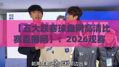 【五大联赛球盘网高清比赛直播网】:2026观赛新体验,球迷必藏的五大联赛球盘网高清比赛直播网 【五大联赛球盘网高清比赛直播网】:2026观赛新体验,球迷必藏的五大联赛球盘网高清比赛直播网