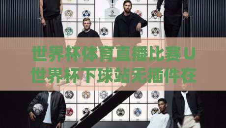 世界杯体育直播比赛∪世界杯下球站无插件在线直播网:2026年观赛新姿势,你get了吗? 世界杯体育直播比赛∪世界杯下球站无插件在线直播网:2026年观赛新姿势,你get了吗?