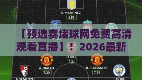 【预选赛堵球网免费高清观看直播】!2026最新观赛渠道与避坑指南 【预选赛堵球网免费高清观看直播】!2026最新观赛渠道与避坑指南