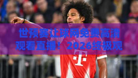 世预赛让球网免费高清观看直播!2026终极观赛指南【世预赛让球网免费高清观看直播】 世预赛让球网免费高清观看直播!2026终极观赛指南【世预赛让球网免费高清观看直播】