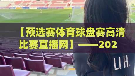 【预选赛体育球盘赛高清比赛直播网】——2026年最全观赛指南！