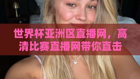 世界杯亚洲区直播网，高清比赛直播网带你直击2026世预赛最前线