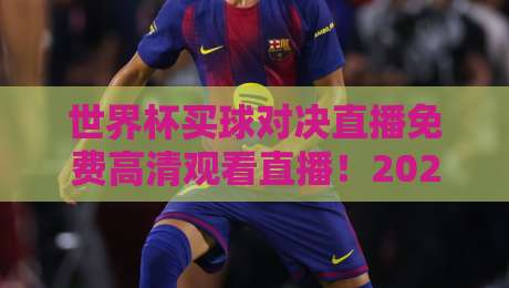 世界杯买球对决直播免费高清观看直播!2026年最全观赛指南 世界杯买球对决直播免费高清观看直播!2026年最全观赛指南