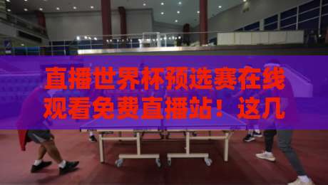 直播世界杯预选赛在线观看免费直播站！这几点你必须要知道