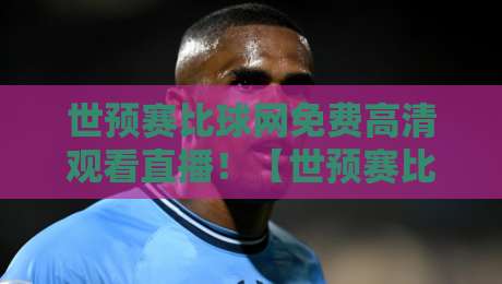 世预赛比球网免费高清观看直播！【世预赛比球网免费高清观看直播】2026年看球新姿势，免费高清直播全攻略！
