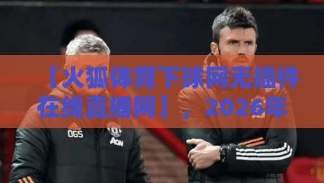 【火狐体育下球网无插件在线直播网】,2026年观赛新选择? 【火狐体育下球网无插件在线直播网】,2026年观赛新选择?