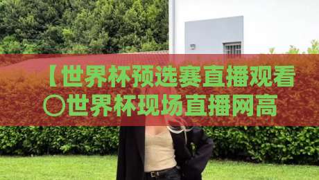 【世界杯预选赛直播观看⊙世界杯现场直播网高清比赛直播网】！2026世预赛观赛指南来了