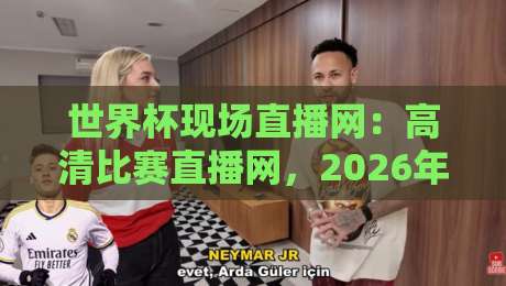 世界杯现场直播网：高清比赛直播网，2026年看球必备指南