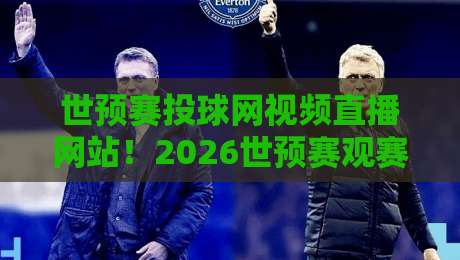 世预赛投球网视频直播网站!2026世预赛观赛神器实测(世预赛投球网视频直播网站) 世预赛投球网视频直播网站!2026世预赛观赛神器实测(世预赛投球网视频直播网站)
