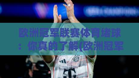 欧洲冠军联赛体育堵球：你真的了解(欧洲冠军联赛体育堵球)背后的门道吗？