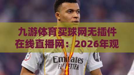 九游体育买球网无插件在线直播网：2026年观赛新选择，高清流畅体验如何炼成？