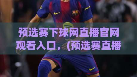 预选赛下球网直播官网观看入口,(预选赛直播)2026最新入口指南! 预选赛下球网直播官网观看入口,(预选赛直播)2026最新入口指南!