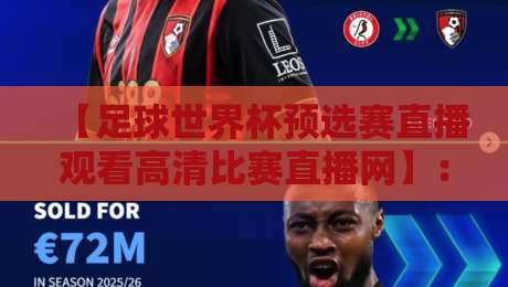 【足球世界杯预选赛直播观看高清比赛直播网】：2026世预赛观赛全攻略