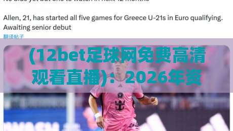 (12bet足球网免费高清观看直播):2026年资深球迷实测推荐,免费高清观看足球直播的正确打开方式与避坑指南 (12bet足球网免费高清观看直播):2026年资深球迷实测推荐,免费高清观看足球直播的正确打开方式与避坑指南