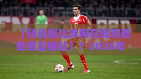 【预选赛比球网在线观看免费直播站】?2026年球迷们都在用的观赛神器 【预选赛比球网在线观看免费直播站】?2026年球迷们都在用的观赛神器
