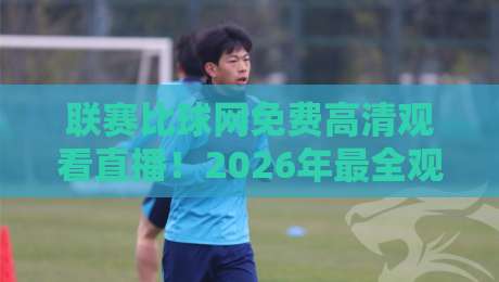 联赛比球网免费高清观看直播！2026年最全观赛指南与隐藏玩法揭秘