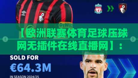 【欧洲联赛体育足球压球网无插件在线直播网】: 2026年看球新姿势,老球迷的私藏秘籍 【欧洲联赛体育足球压球网无插件在线直播网】: 2026年看球新姿势,老球迷的私藏秘籍