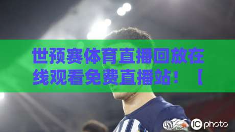 世预赛体育直播回放在线观看免费直播站！【世预赛体育直播】2026球迷必藏的5个神级渠道