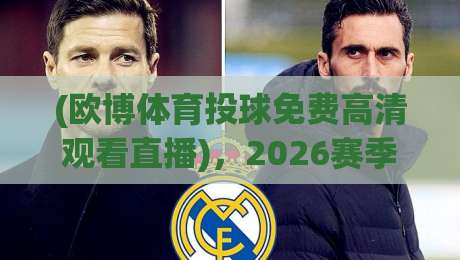(欧博体育投球免费高清观看直播)，2026赛季观赛指南与实战技巧全揭秘
