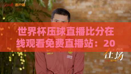 世界杯压球直播比分在线观看免费直播站:2026观赛必备指南 世界杯压球直播比分在线观看免费直播站:2026观赛必备指南