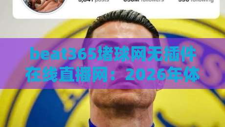 beat365堵球网无插件在线直播网:2026年体育直播平台合规性深度解析 beat365堵球网无插件在线直播网:2026年体育直播平台合规性深度解析