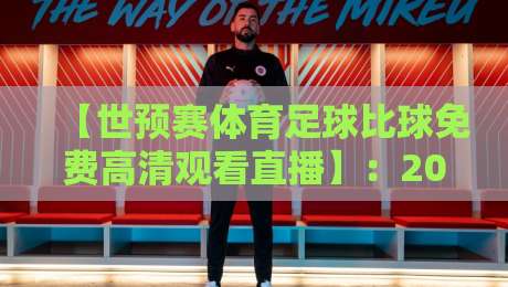 【世预赛体育足球比球免费高清观看直播】:2026年世界杯预选赛,这些隐藏观赛渠道让你一分不花看全场 【世预赛体育足球比球免费高清观看直播】:2026年世界杯预选赛,这些隐藏观赛渠道让你一分不花看全场