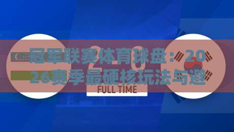 冠军联赛体育球盘：2026赛季最硬核玩法与避坑指南