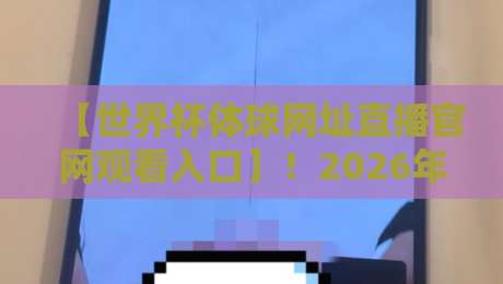 【世界杯体球网址直播官网观看入口】！2026年最新观赛通道与防坑指南