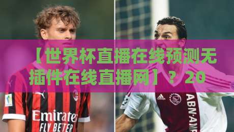 【世界杯直播在线预测无插件在线直播网】?2026年观赛新选择,你不可不知的细节 【世界杯直播在线预测无插件在线直播网】?2026年观赛新选择,你不可不知的细节