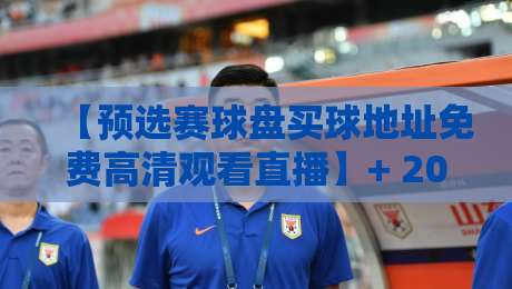 【预选赛球盘买球地址免费高清观看直播】+ 2026年最新通道，球迷必看！