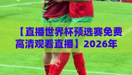 【直播世界杯预选赛免费高清观看直播】2026年全程观赛攻略:从找到平台到避开广告,一篇搞定! 【直播世界杯预选赛免费高清观看直播】2026年全程观赛攻略:从找到平台到避开广告,一篇搞定!