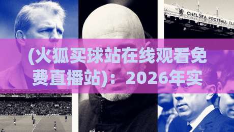 (火狐买球站在线观看免费直播站):2026年实战体验与避坑指南 (火狐买球站在线观看免费直播站):2026年实战体验与避坑指南