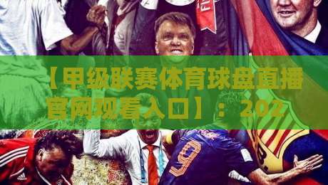 【甲级联赛体育球盘直播官网观看入口】:2026赛季观赛全攻略,这些隐藏入口你未必知道! 【甲级联赛体育球盘直播官网观看入口】:2026赛季观赛全攻略,这些隐藏入口你未必知道!