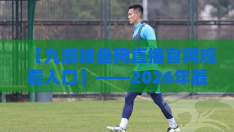 【九游球盘网直播官网观看入口】——2026年最新指南与实用技巧 【九游球盘网直播官网观看入口】——2026年最新指南与实用技巧