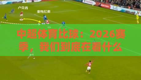 中超体育比球：2026赛季，我们到底在看什么？