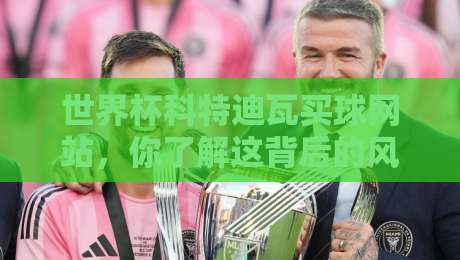 世界杯科特迪瓦买球网站，你了解这背后的风险与真相吗？