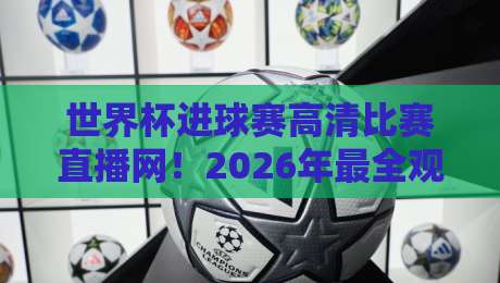 世界杯进球赛高清比赛直播网!2026年最全观赛指南 世界杯进球赛高清比赛直播网!2026年最全观赛指南