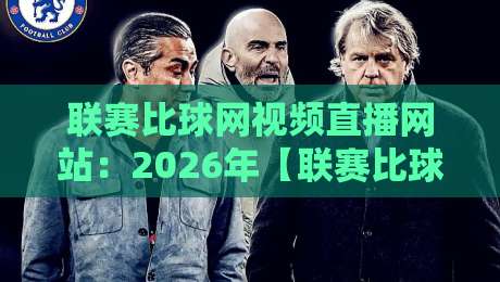 联赛比球网视频直播网站:2026年【联赛比球网】观赛新生态与避坑指南 联赛比球网视频直播网站:2026年【联赛比球网】观赛新生态与避坑指南