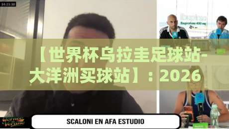 【世界杯乌拉圭足球站-大洋洲买球站】: 2026年世界杯观赛指南与乌拉圭队战术解析