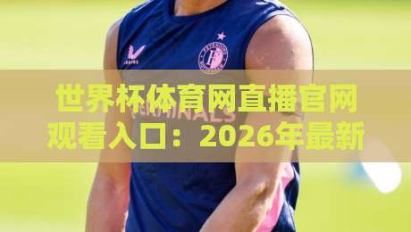 世界杯体育网直播官网观看入口:2026年最新观赛指南与避坑技巧 世界杯体育网直播官网观看入口:2026年最新观赛指南与避坑技巧