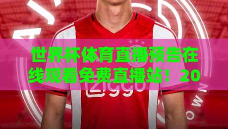 世界杯体育直播预告在线观看免费直播站!2026年球迷必备的免费观赛平台全攻略 世界杯体育直播预告在线观看免费直播站!2026年球迷必备的免费观赛平台全攻略