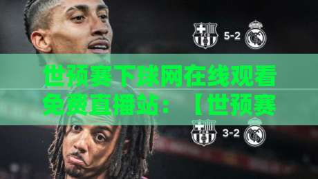 世预赛下球网在线观看免费直播站：【世预赛下球网在线观看免费直播站】2026年亚洲区18强赛高清免费用法大全
