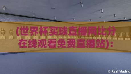 (世界杯买球直播网比分在线观看免费直播站)：2026新赛季球迷必备的观赛指南与避坑攻略