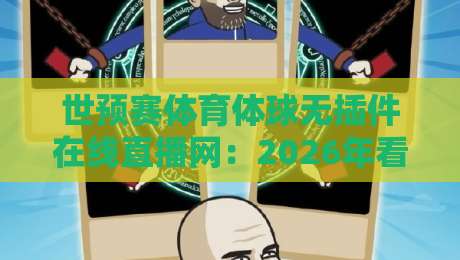 世预赛体育体球无插件在线直播网：2026年看球新姿势，老球迷都在用！