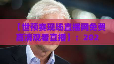 【世预赛现场直播网免费高清观看直播】：2026年最全观赛指南，球迷必收！