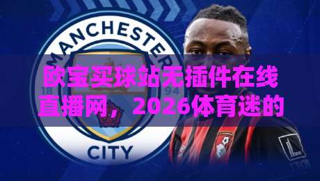 欧宝买球站无插件在线直播网，2026体育迷的高清观赛新选择（欧宝买球站）