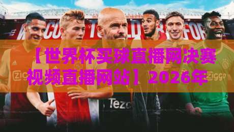 【世界杯买球直播网决赛视频直播网站】2026年看球指南：这些平台你试过没？