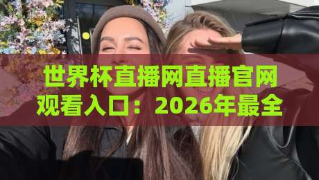 世界杯直播网直播官网观看入口：2026年最全观赛指南与避坑技巧